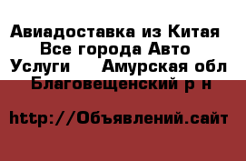 Авиадоставка из Китая - Все города Авто » Услуги   . Амурская обл.,Благовещенский р-н